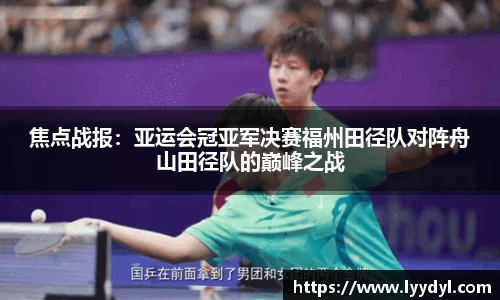 焦点战报：亚运会冠亚军决赛福州田径队对阵舟山田径队的巅峰之战