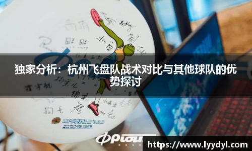 独家分析：杭州飞盘队战术对比与其他球队的优势探讨
