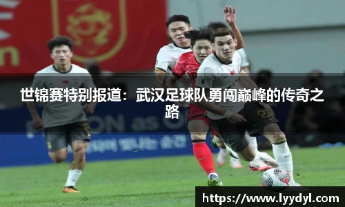 世锦赛特别报道：武汉足球队勇闯巅峰的传奇之路