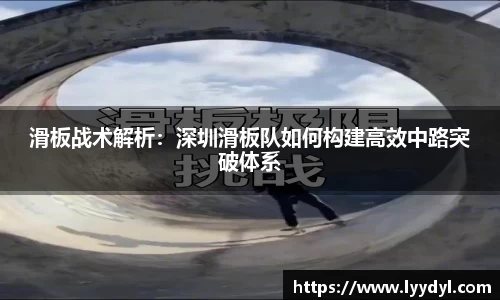 滑板战术解析：深圳滑板队如何构建高效中路突破体系