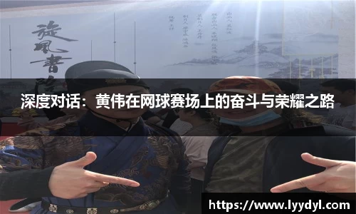 深度对话：黄伟在网球赛场上的奋斗与荣耀之路