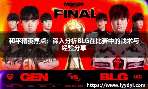 和平精英焦点：深入分析BLG在比赛中的战术与经验分享