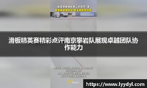 滑板精英赛精彩点评南京攀岩队展现卓越团队协作能力