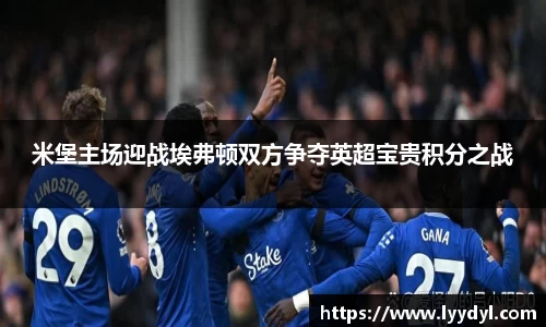 米堡主场迎战埃弗顿双方争夺英超宝贵积分之战